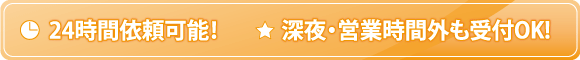 24時間依頼可能！深夜・営業時間外も受付OK